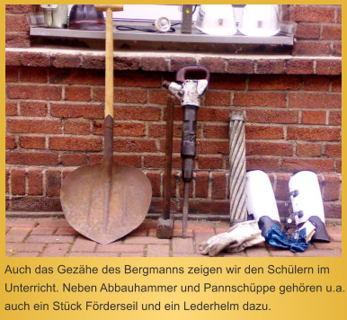 Auch das Gezhe des Bergmanns zeigen wir den Schlern im Unterricht. Neben Abbauhammer und Pannschppe gehren u.a. auch ein Stck Frderseil und ein Lederhelm dazu.  (C) L. v.d.Berg