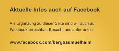 Aktuelle Infos auch auf Facebook Als Ergnzung zu dieser Seite sind wir auch auf Facebook erreichbar. Besucht uns unter unter:  www.facebook.com/bergbaumuelheim